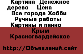 Картина “Денежное дерево“ › Цена ­ 5 000 - Все города Хобби. Ручные работы » Картины и панно   . Крым,Красногвардейское